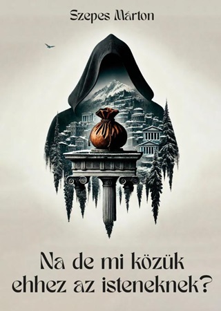 Szepes Mrton - Na De Mi Kzk Ehhez Az Isteneknek?