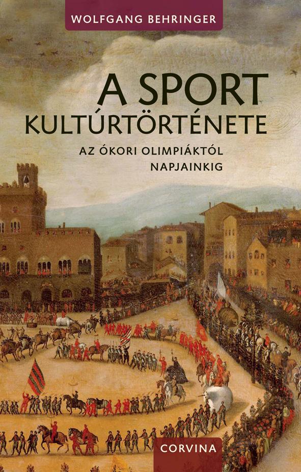 Wolfgang Behringer - A Sport Kultrtrtnete - Az kori Olimpiktl Napjainkig -