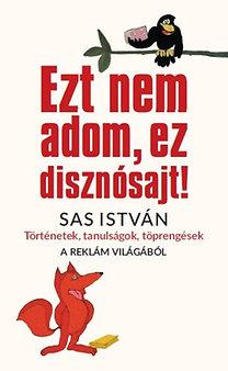 Sas Istvn - Ezt Nem Adom, Ez Disznsajt! - Trtnetek, Tanulsgok, Tprengsek A Reklm Vil